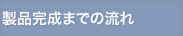 製品完成までの流れ